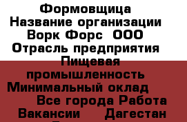 Формовщица › Название организации ­ Ворк Форс, ООО › Отрасль предприятия ­ Пищевая промышленность › Минимальный оклад ­ 24 000 - Все города Работа » Вакансии   . Дагестан респ.,Геологоразведка п.